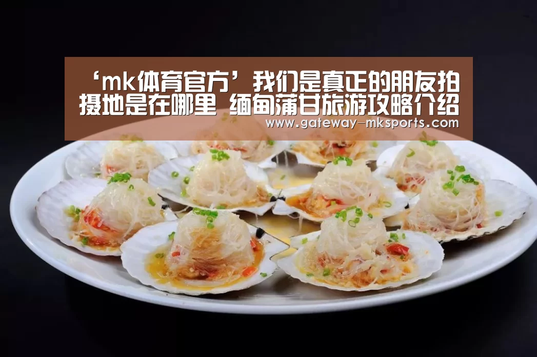 ‘mk体育官方’我们是真正的朋友拍摄地是在哪里 缅甸蒲甘旅游攻略介绍(图2) mk体育官方
