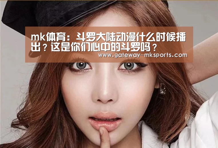 mk体育:斗罗大陆动漫什么时候播出?这是你们心中的斗罗吗?(图1) mk体育