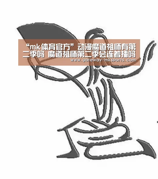 “mk体育官方”动漫魔道祖师有第二季吗 魔道祖师第二季会连着播吗(图3) mk体育
