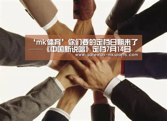 ‘mk体育’你们要的定档日期来了——《中国新说唱》定档7月14日(图1) mk体育官方