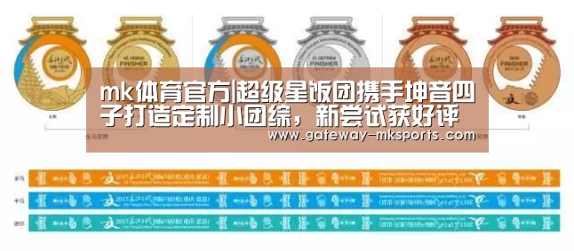 mk体育官方|超级星饭团携手坤音四子打造定制小团综,新尝试获好评(图1) mk体育